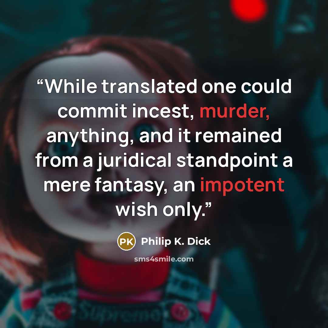 “While translated one could commit incest, murder, anything, and it remained from a juridical standpoint a mere fantasy, an impotent wish only.” quote by Philip K. Dick