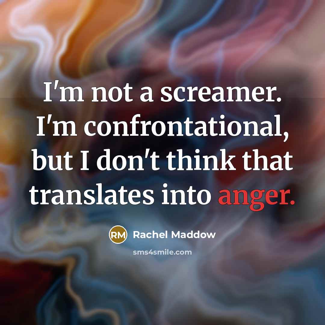“I'm not a screamer. I'm confrontational, but I don't think…” quote by Rachel Maddow