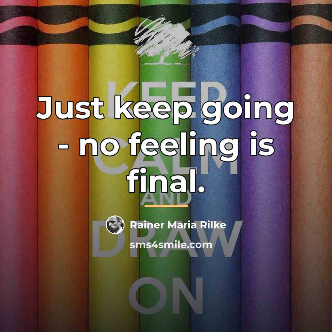 “Just keep going - no feeling is final.…” quote by Rainer Maria Rilke
