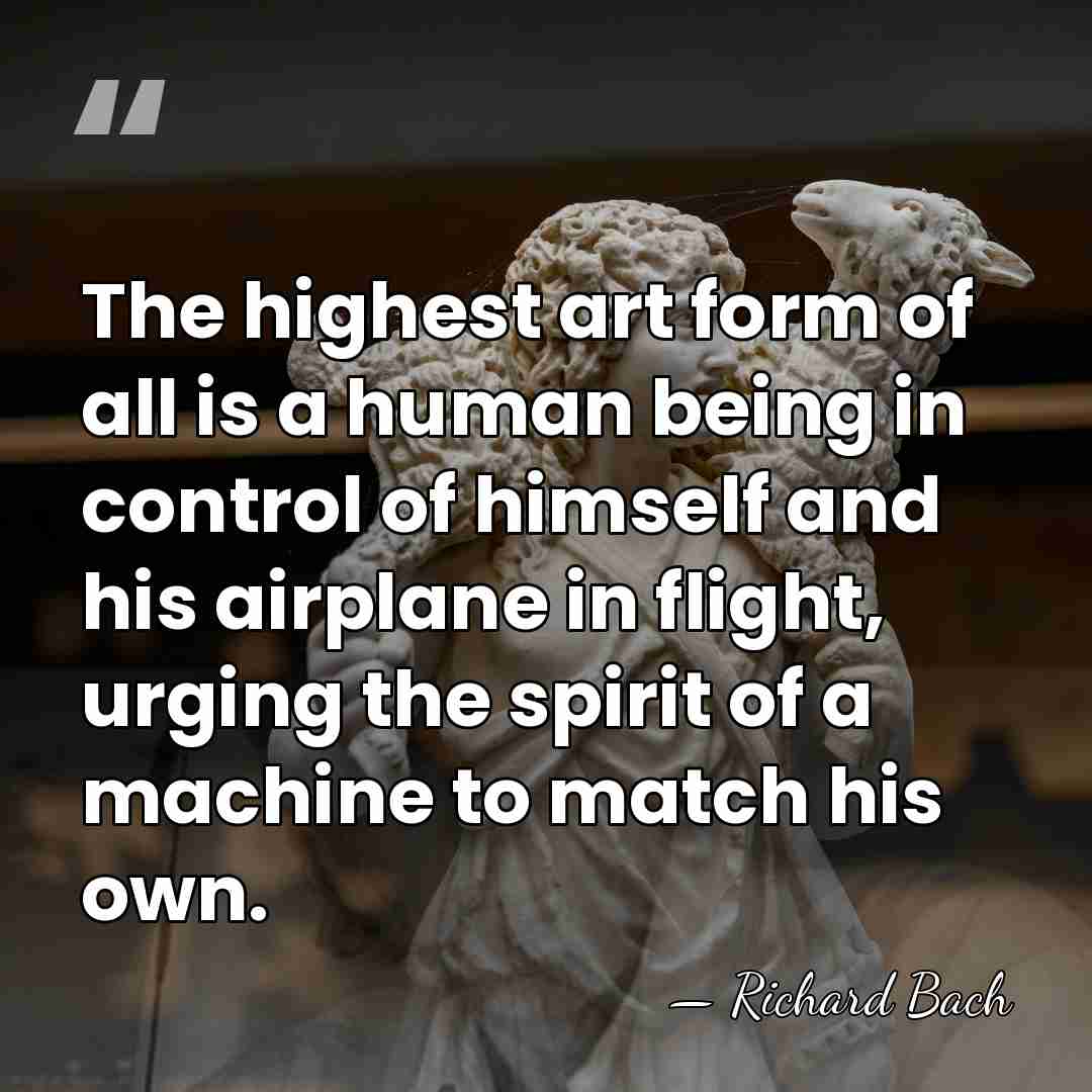 The highest art form of all is a human being in control&hellip; - Richard Bach
