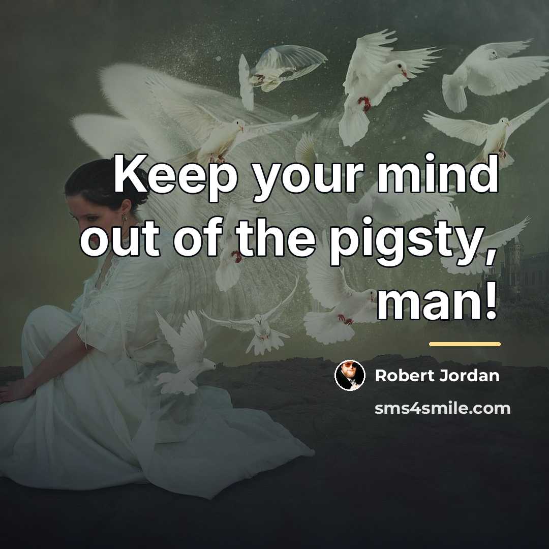 “Keep your mind out of the pigsty, man!…” quote by Robert Jordan