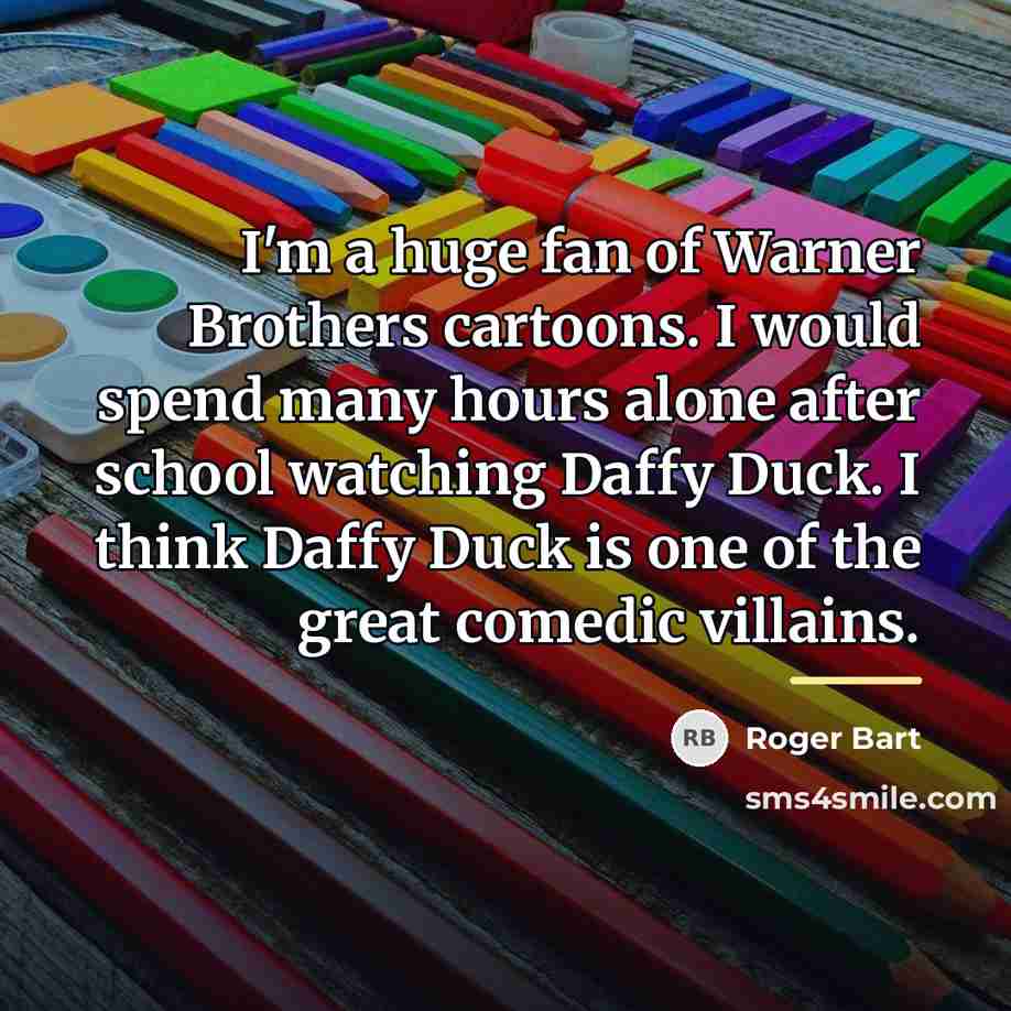 “I'm a huge fan of Warner Brothers cartoons. I would…” quote by Roger Bart