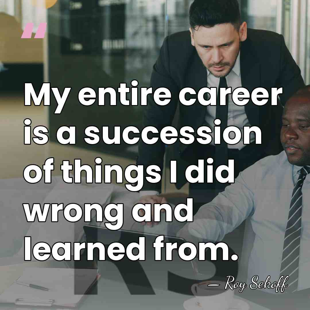 My entire career is a succession of things I did wrong and&hellip; - Roy Sekoff