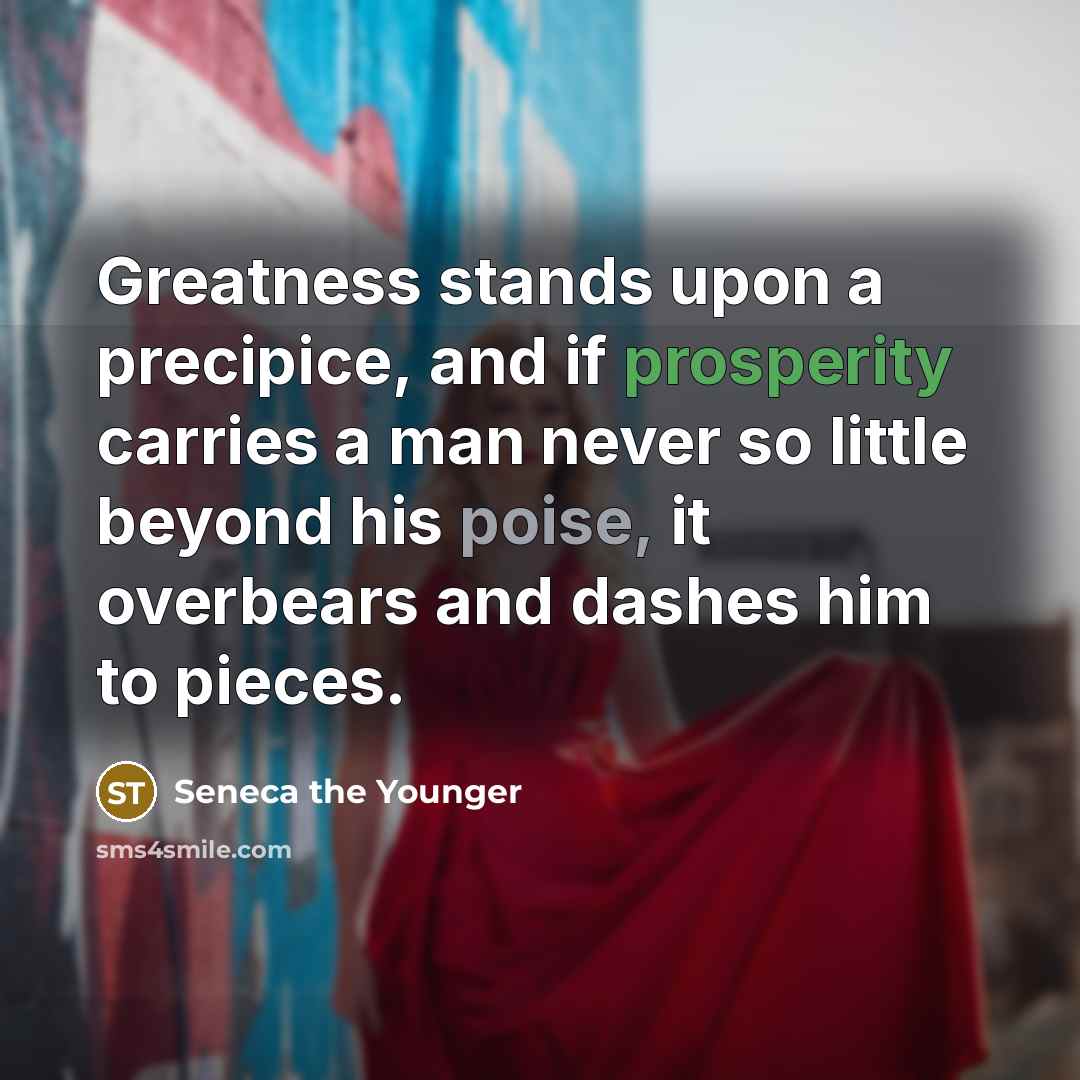 “Greatness stands upon a precipice, and if prosperity carries a…” quote by Seneca the Younger