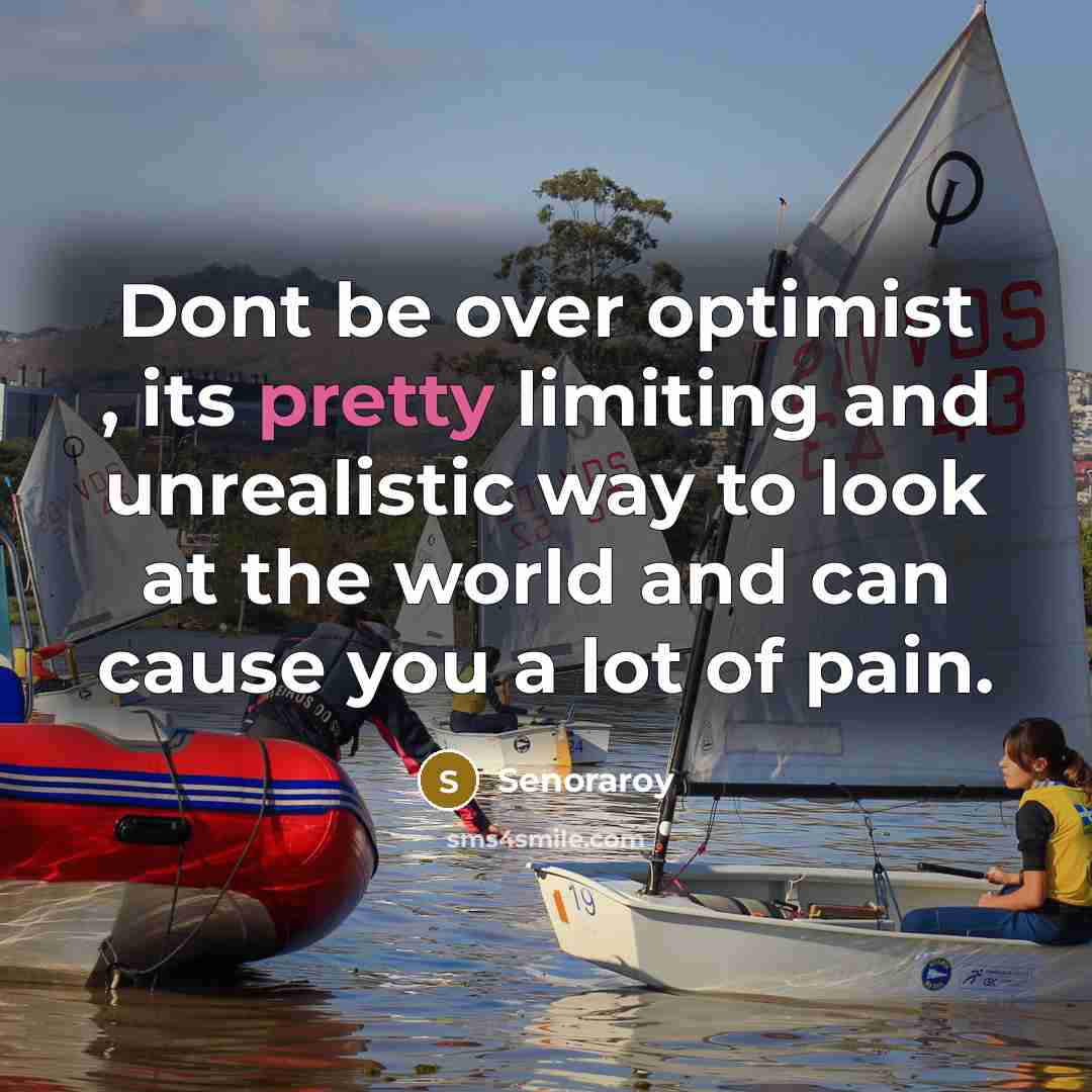 “Dont be over optimist , its pretty limiting and unrealistic…” quote by Senoraroy