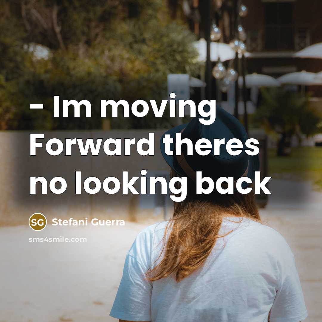 “- Im moving Forward theres no looking back” quote by Stefani Guerra