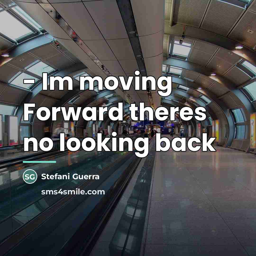 “- Im moving Forward theres no looking back…” quote by Stefani Guerra