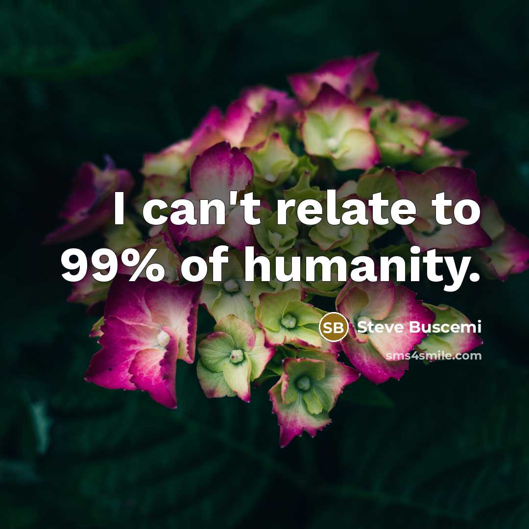 “I can't relate to 99% of humanity.…” quote by Steve Buscemi