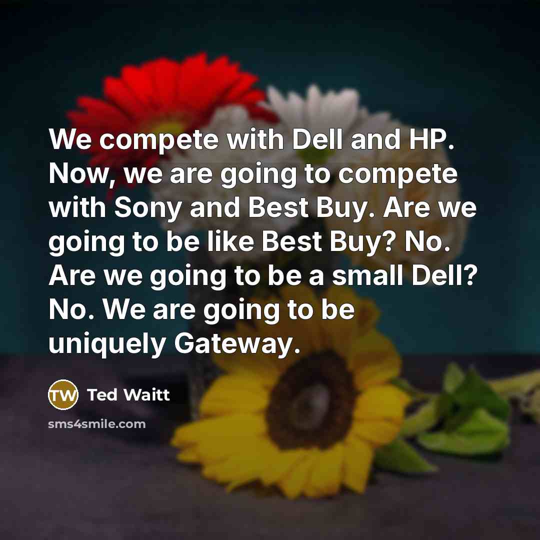 “We compete with Dell and HP. Now, we are going…” quote by Ted Waitt