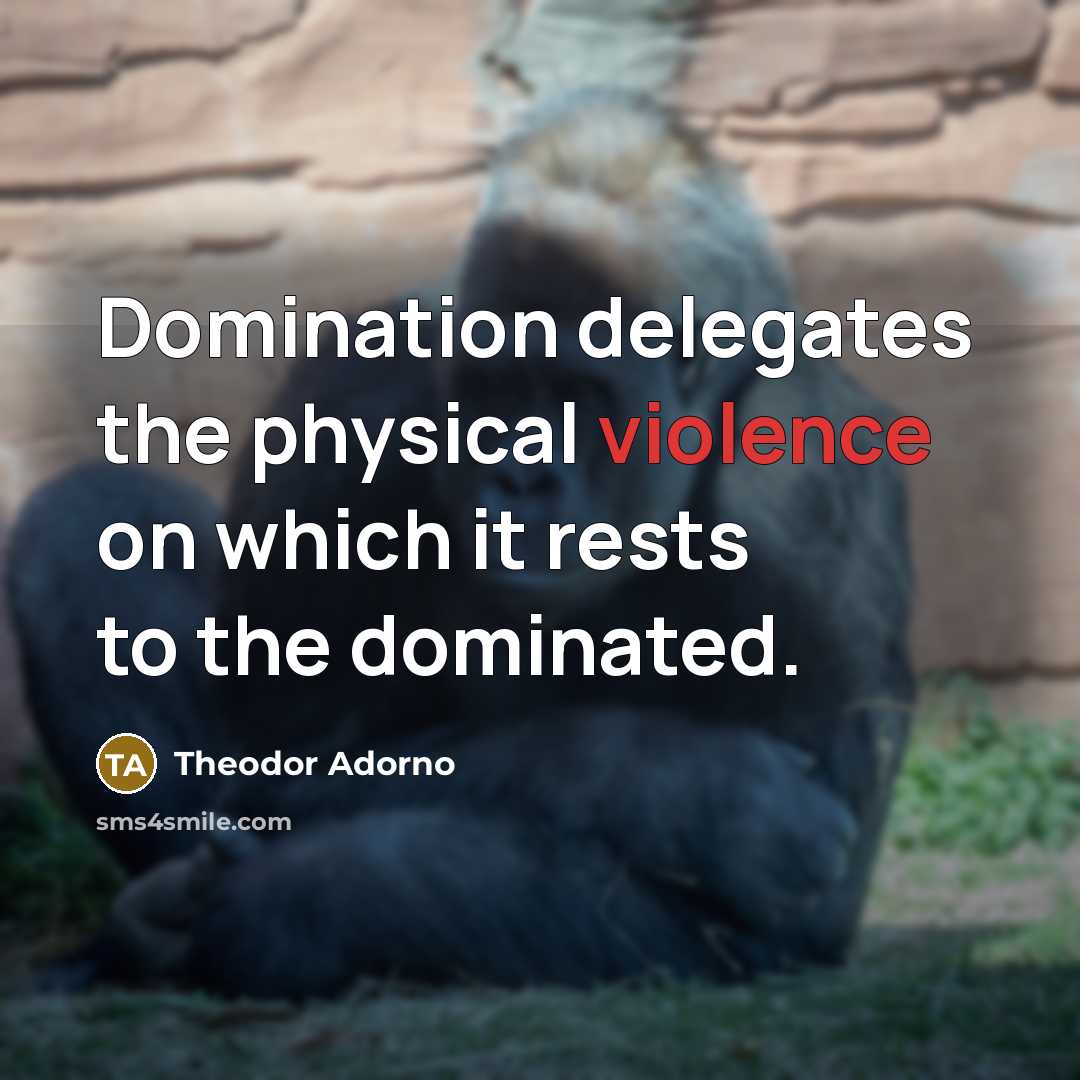 “Domination delegates the physical violence on which it rests to…” quote by Theodor Adorno