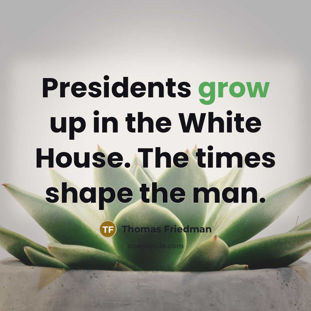 “Presidents grow up in the White House. The times shape…” quote by Thomas Friedman