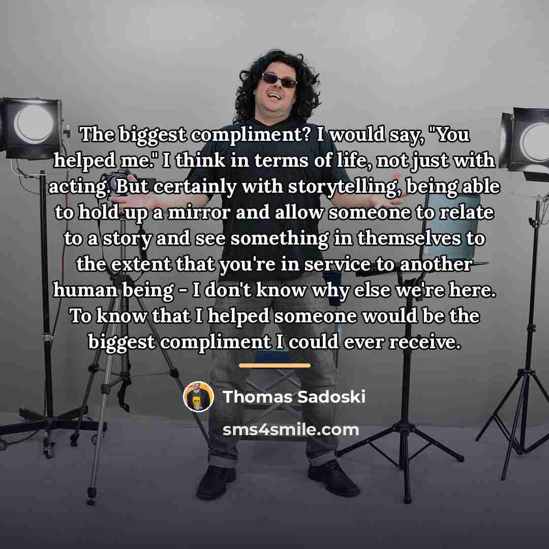 “The biggest compliment? I would say, "You helped me." I…” quote by Thomas Sadoski