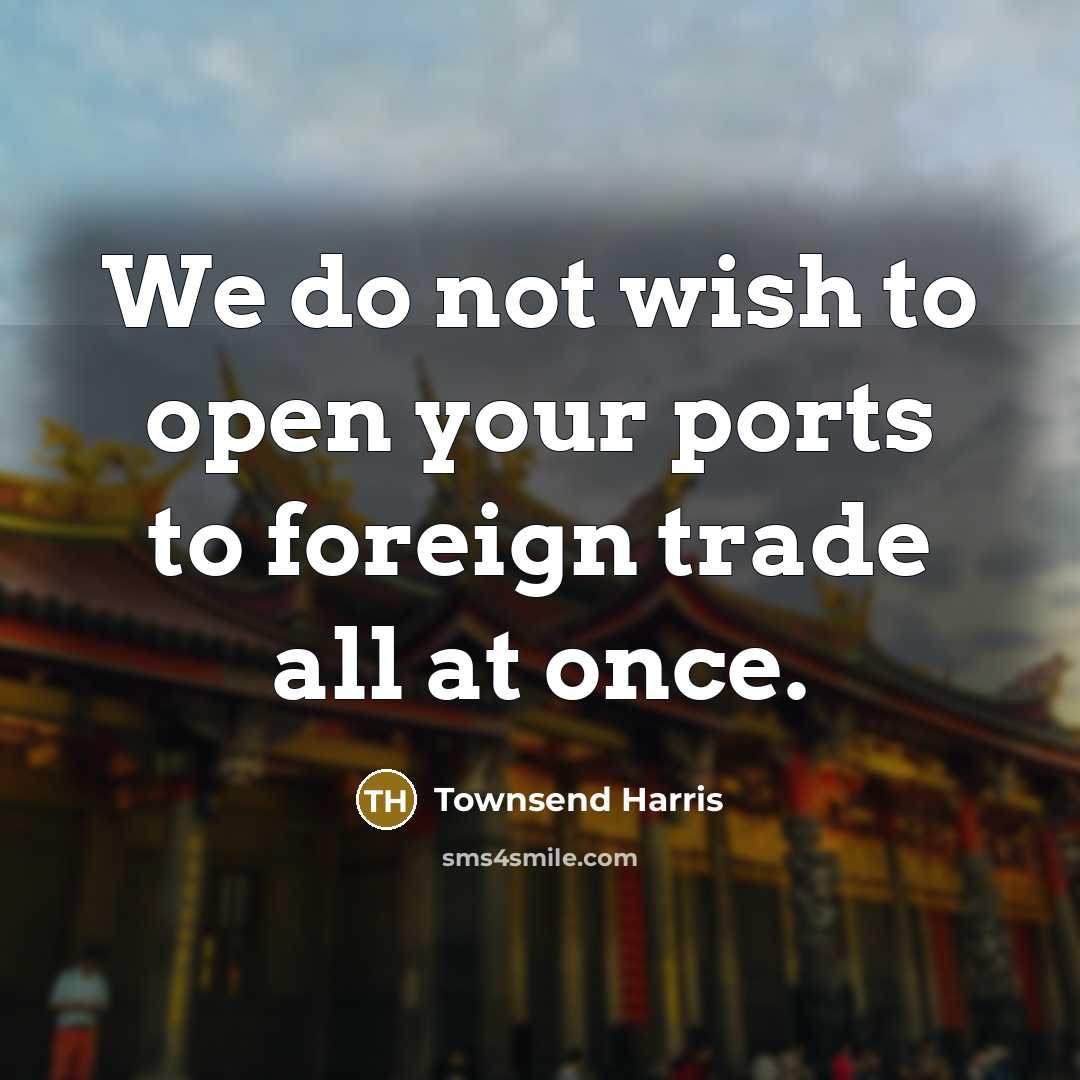 “We do not wish to open your ports to foreign…” quote by Townsend Harris