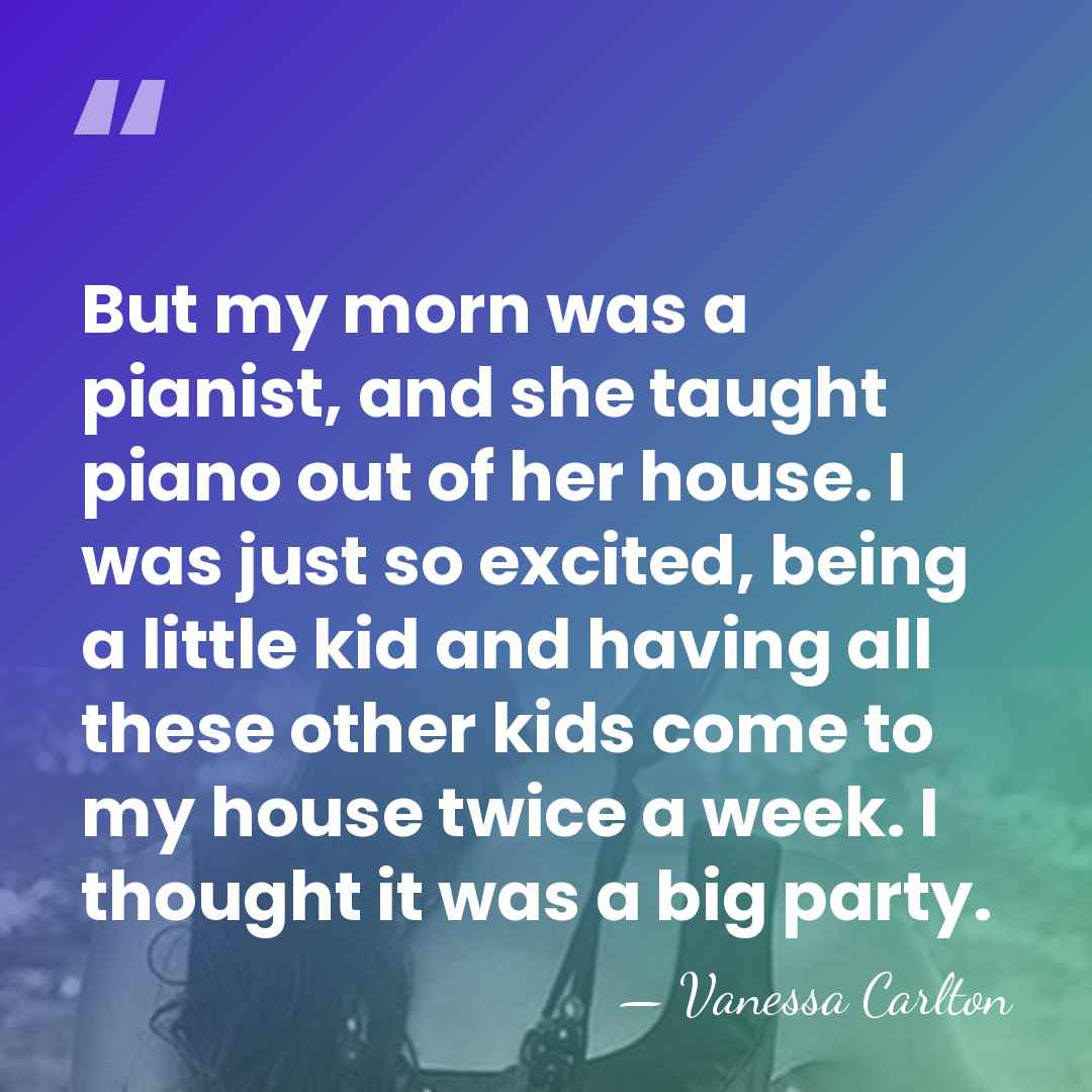 But my morn was a pianist, and she taught piano out of&hellip; - Vanessa Carlton