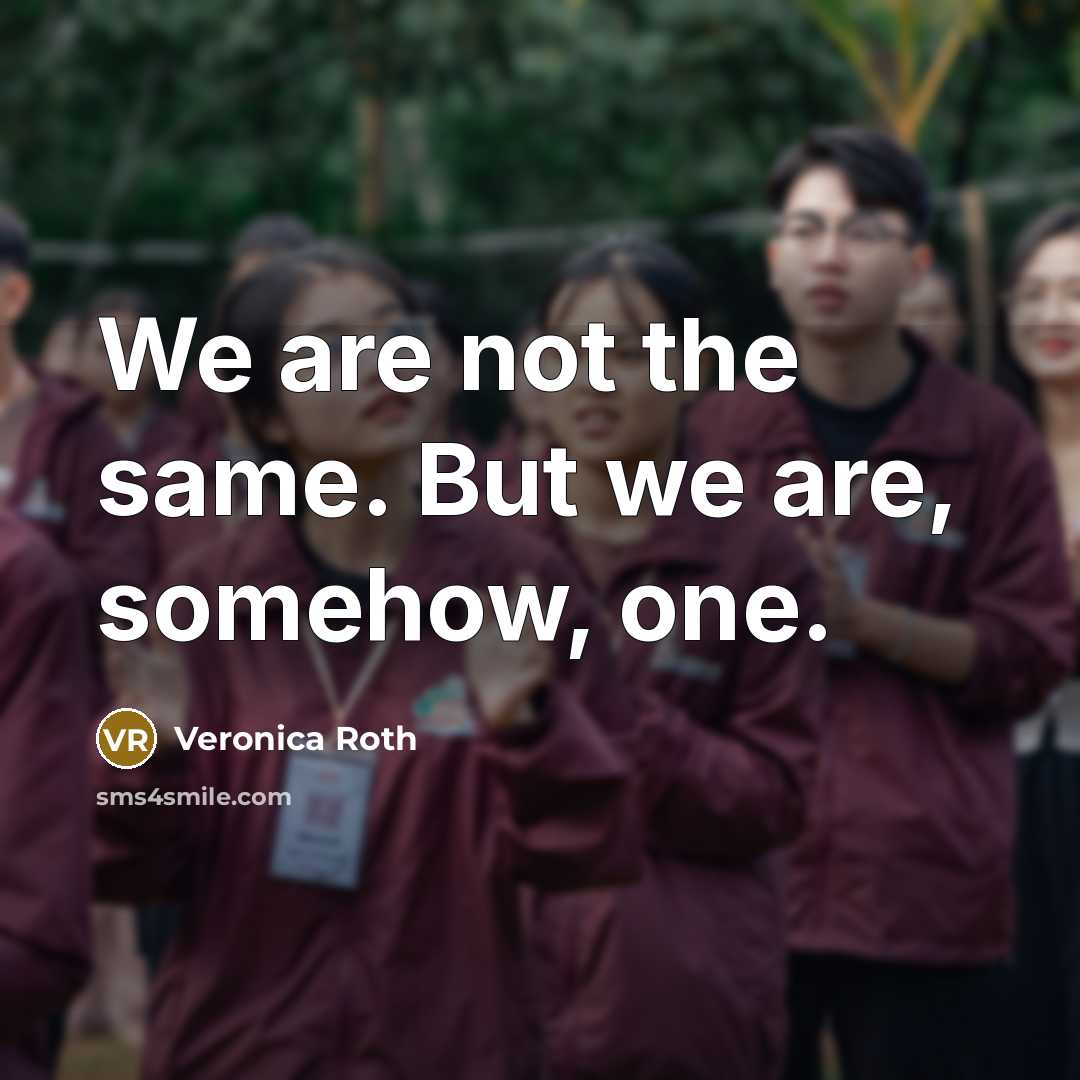 “We are not the same. But we are, somehow, one.” quote by Veronica Roth