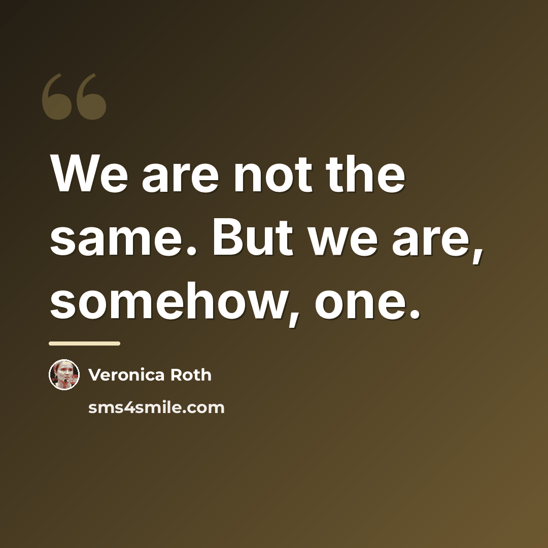 “We are not the same. But we are, somehow, one.…” quote by Veronica Roth