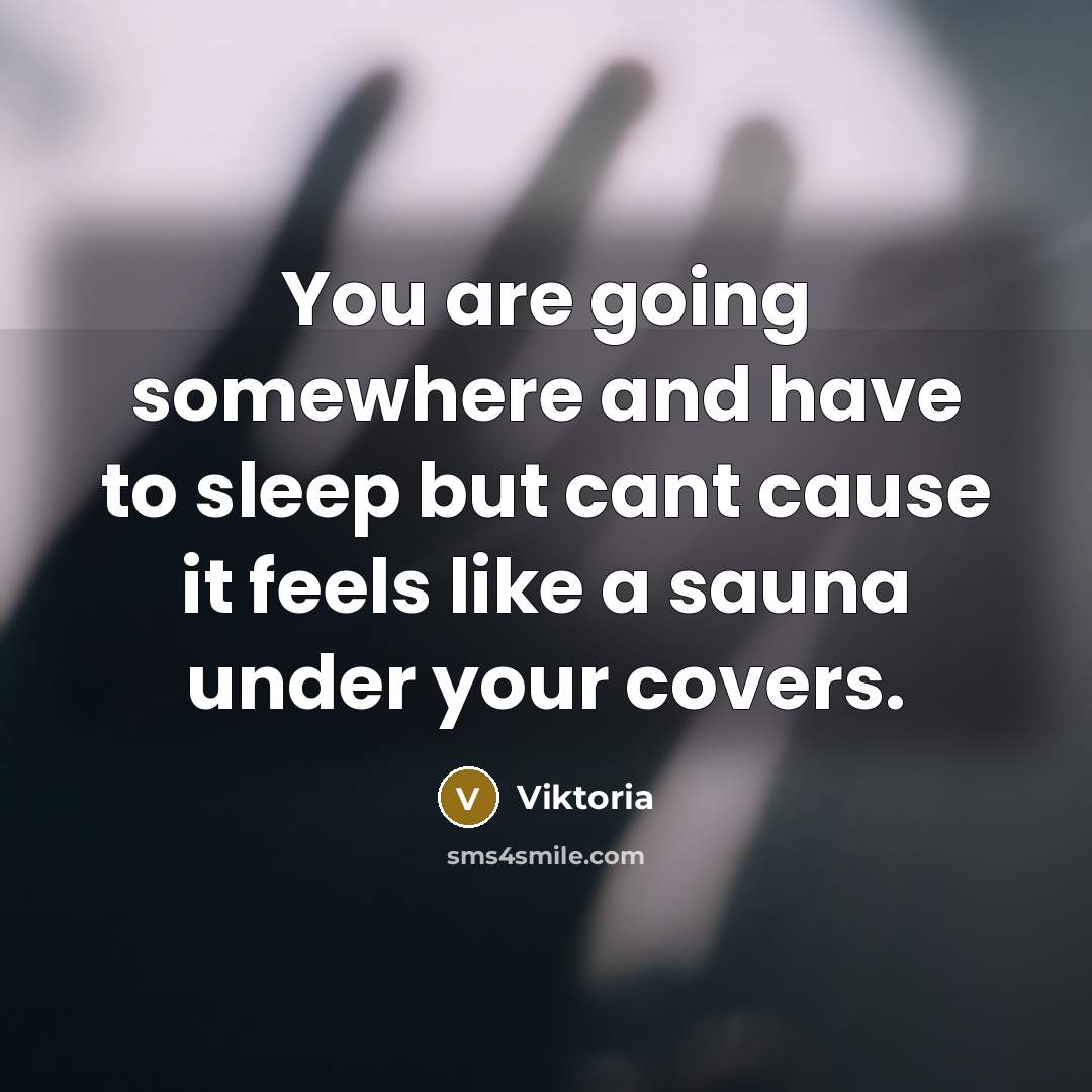 “You are going somewhere and have to sleep but cant cause it feels like a sauna under your covers.” quote by Viktoria