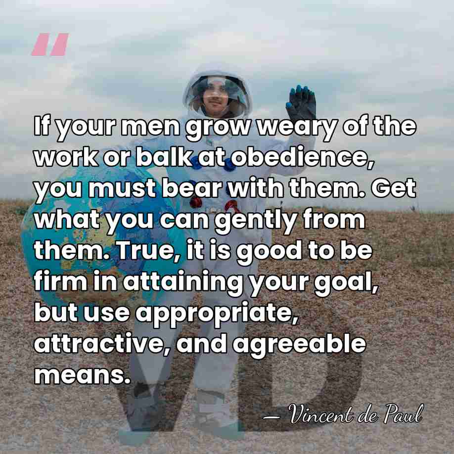 If your men grow weary of the work or balk at obedience,&hellip; - Vincent de Paul