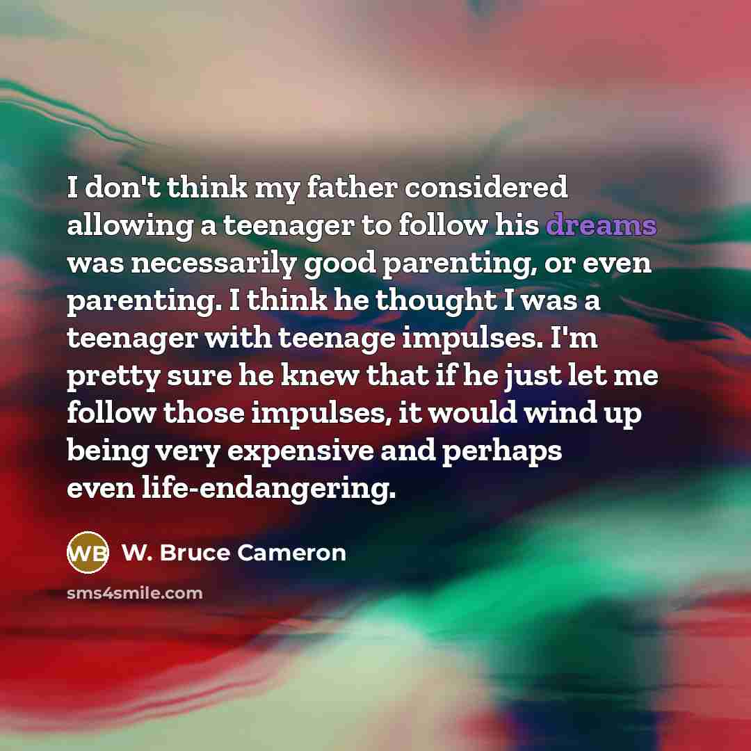“I don't think my father considered allowing a teenager to…” quote by W. Bruce Cameron
