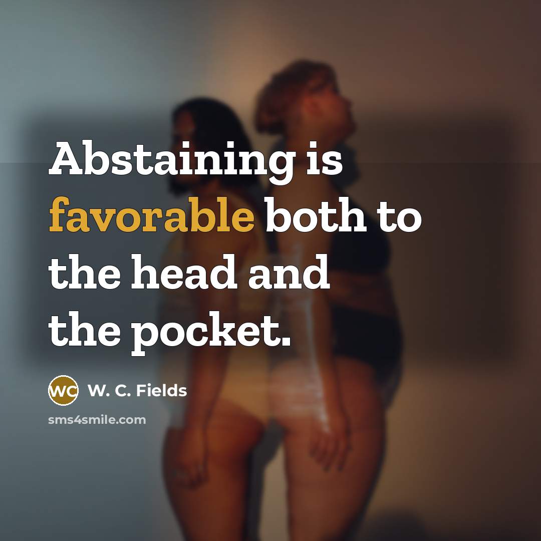 “Abstaining is favorable both to the head and the pocket.” quote by W. C. Fields