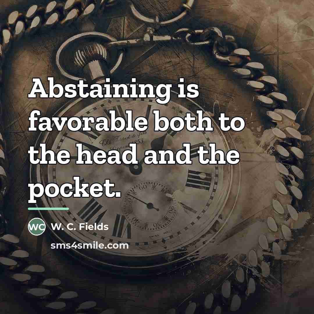 “Abstaining is favorable both to the head and the pocket.…” quote by W. C. Fields
