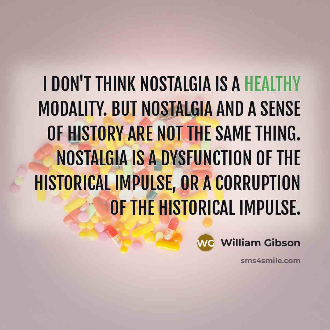 “I don't think nostalgia is a healthy modality. But nostalgia…” quote by William Gibson