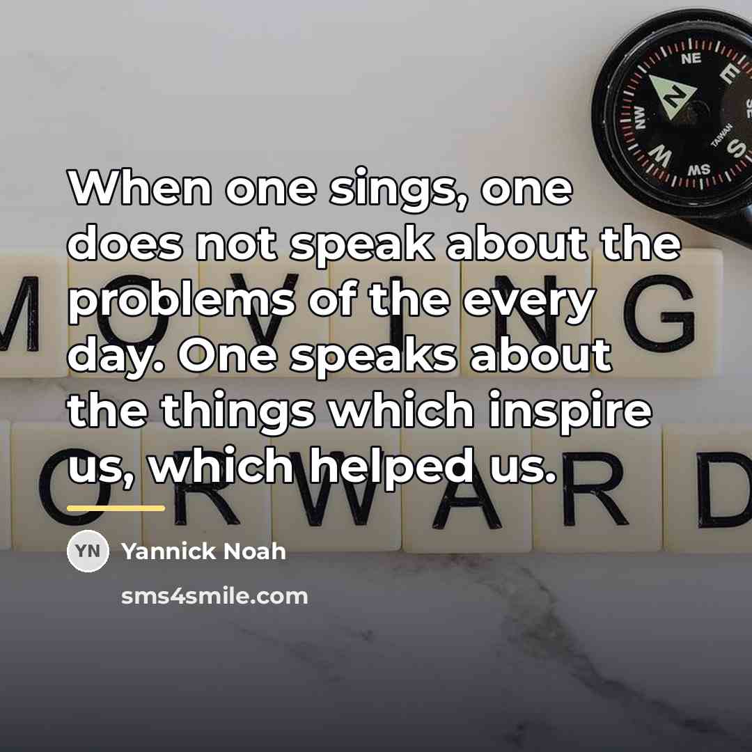 “When one sings, one does not speak about the problems…” quote by Yannick Noah