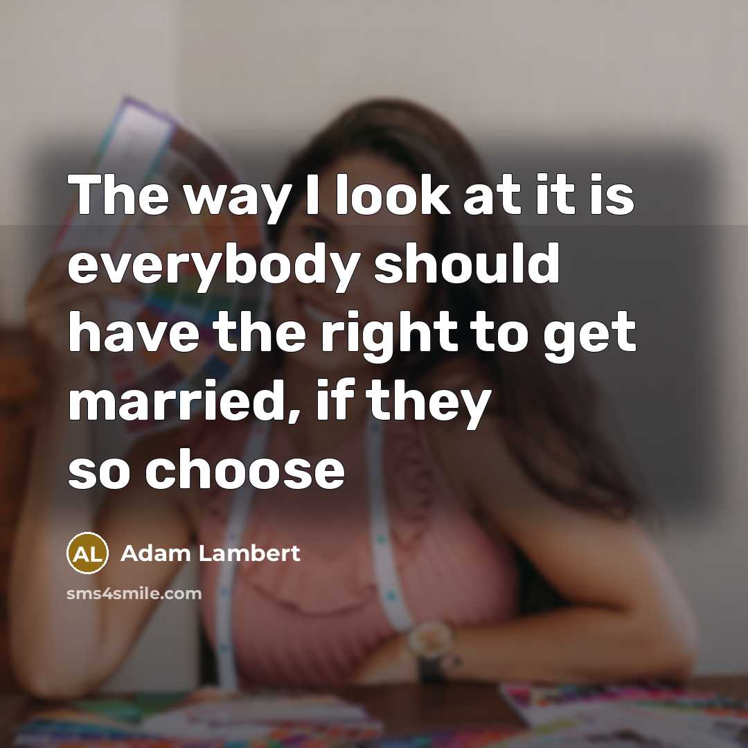 “The way I look at it is everybody should have the right to get married, if they so choose” quote by Adam Lambert