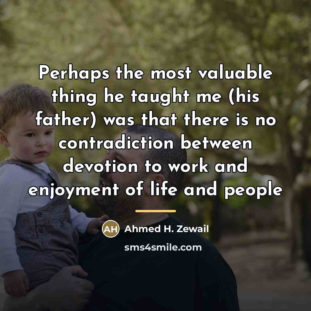 “Perhaps the most valuable thing he taught me (his father)…” quote by Ahmed H. Zewail