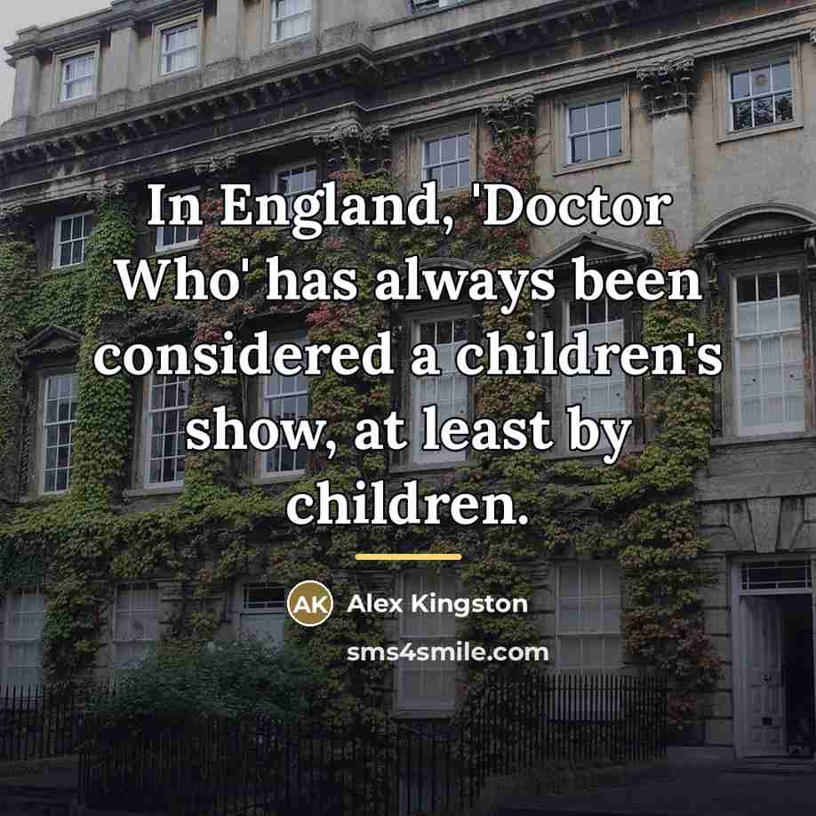 “In England, 'Doctor Who' has always been considered a children's…” quote by Alex Kingston