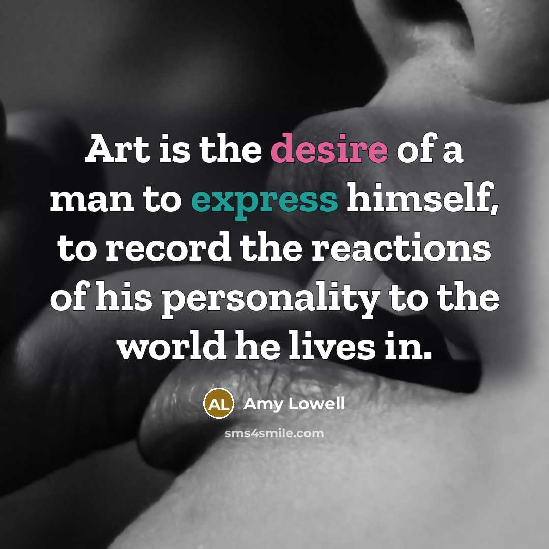 “Art is the desire of a man to express himself,…” quote by Amy Lowell