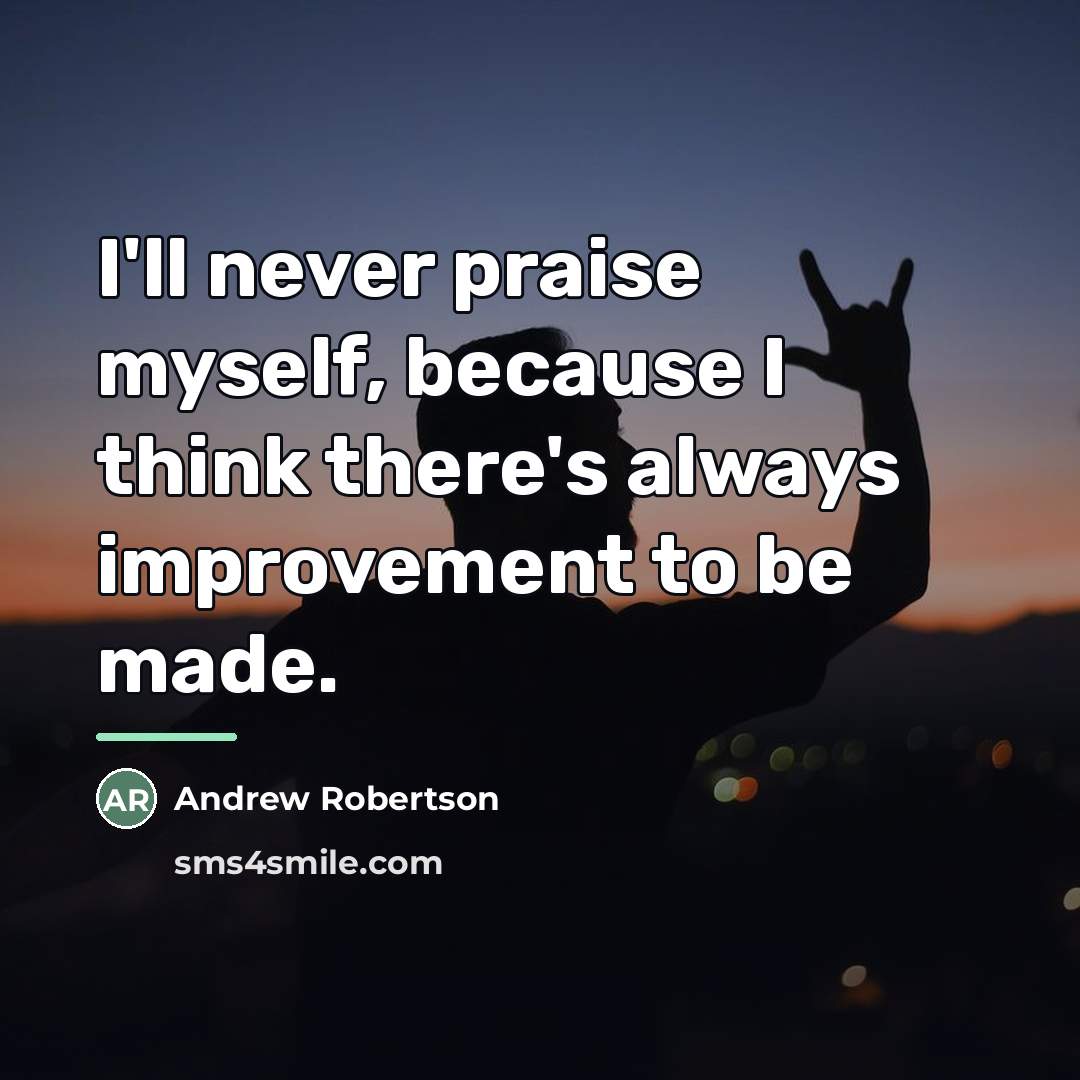 “I'll never praise myself, because I think there's always improvement…” quote by Andrew Robertson