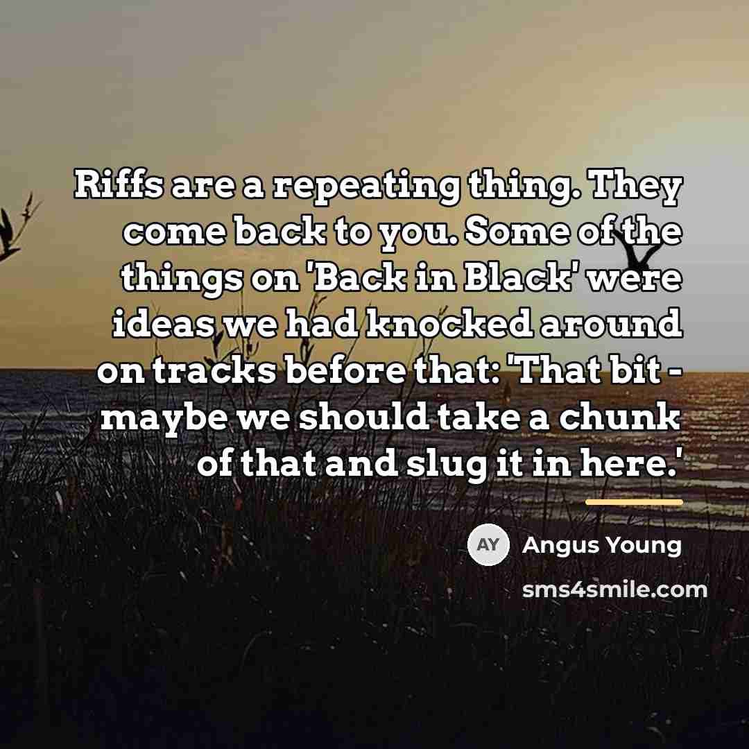 “Riffs are a repeating thing. They come back to you.…” quote by Angus Young