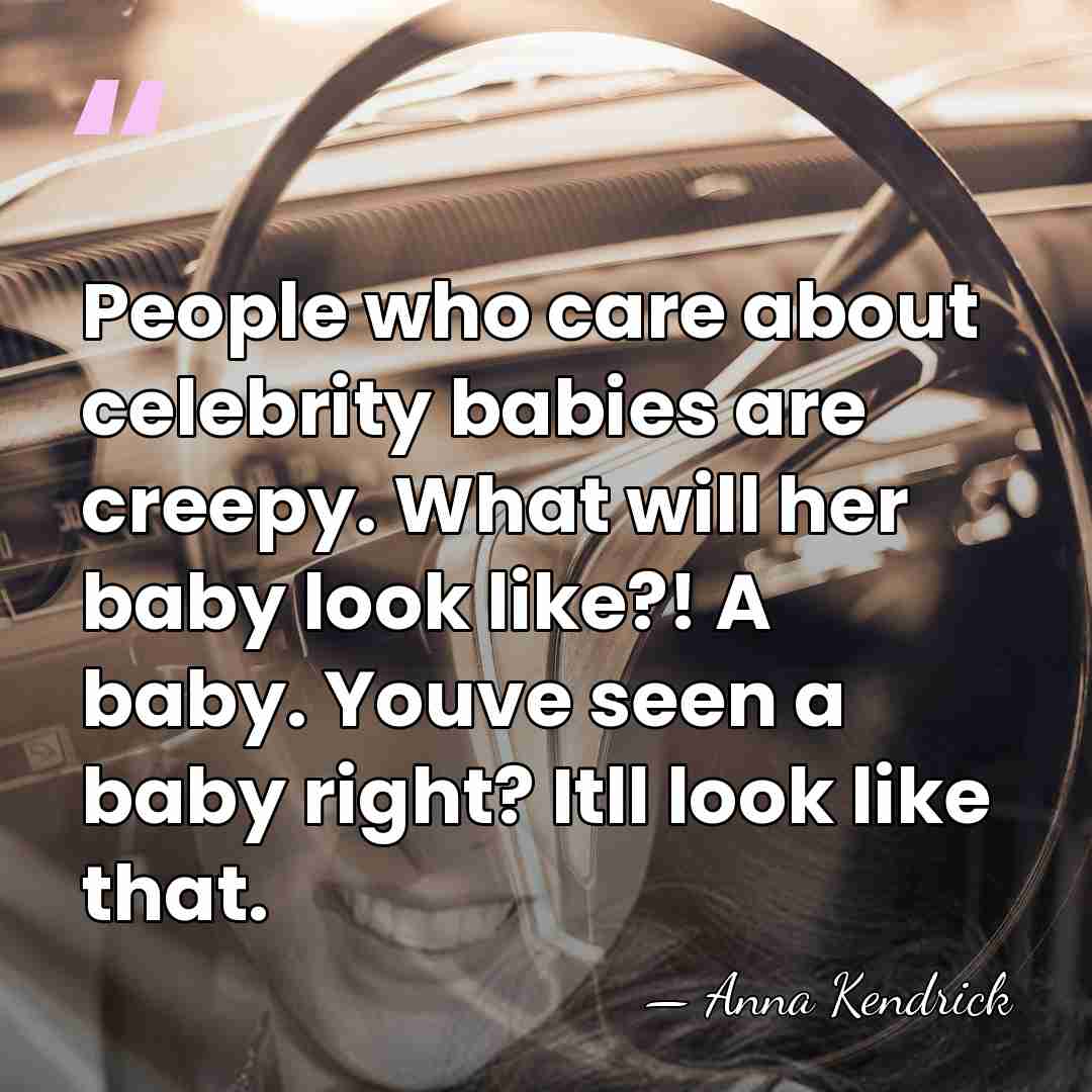 People who care about celebrity babies are creepy. What will her baby&hellip; - Anna Kendrick