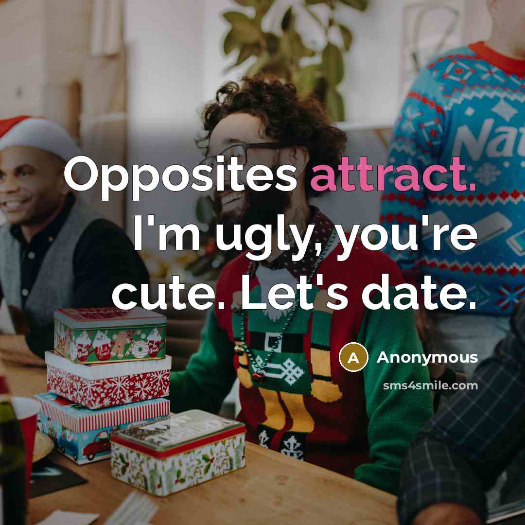 “Opposites attract. I'm ugly, you're cute. Let's date.” quote by Anonymous