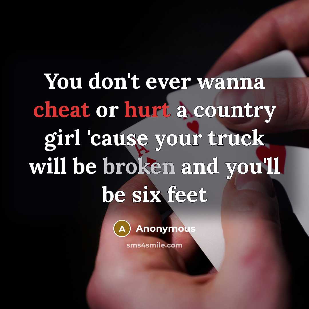 “You don't ever wanna cheat or hurt a country girl 'cause your truck will be broken and you'll be six feet” quote by Anonymous