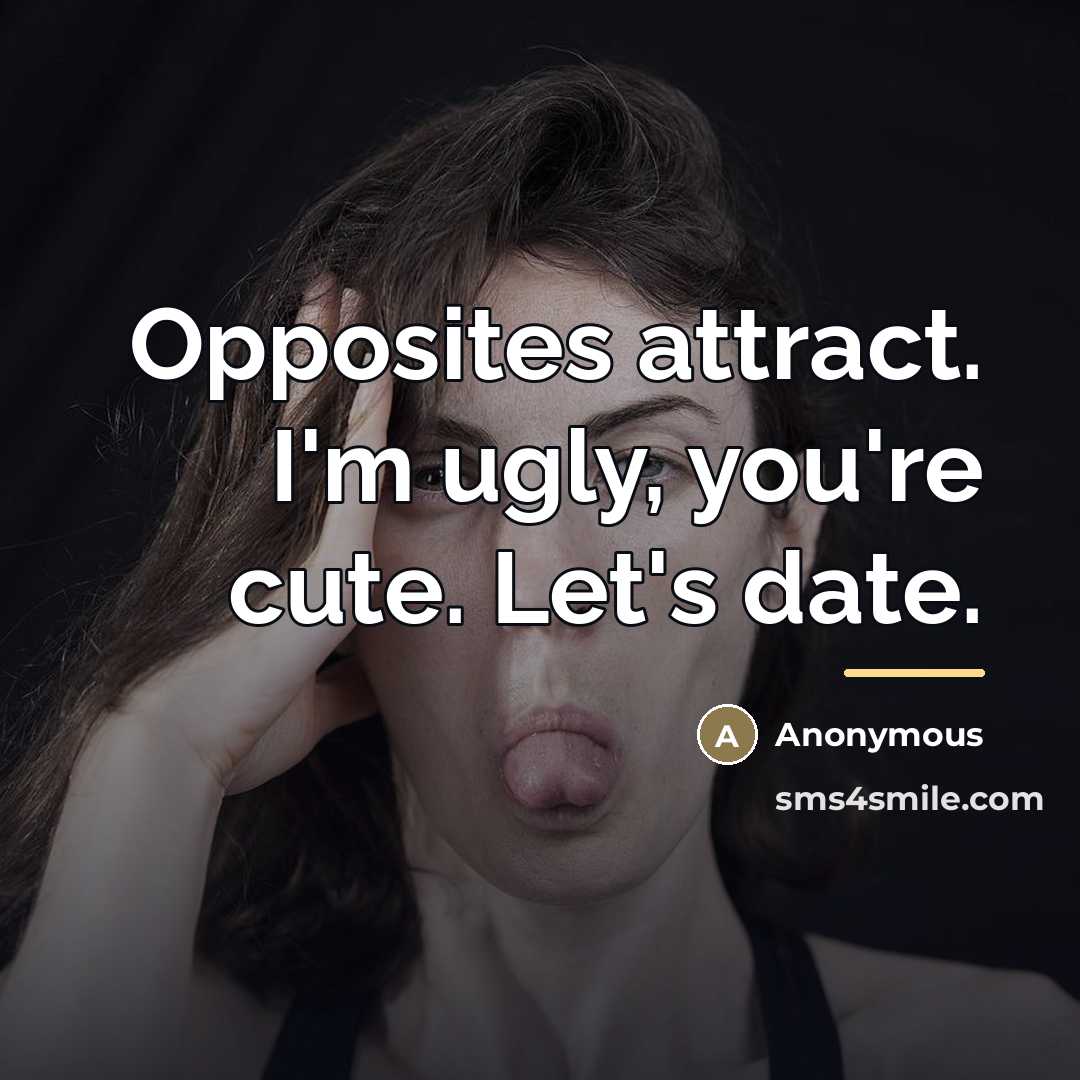 “Opposites attract. I'm ugly, you're cute. Let's date.…” quote by Anonymous