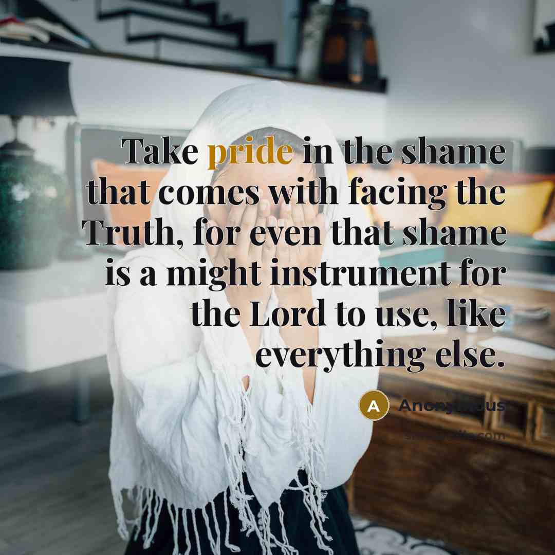 “Take pride in the shame that comes with facing the…” quote by Anonymous