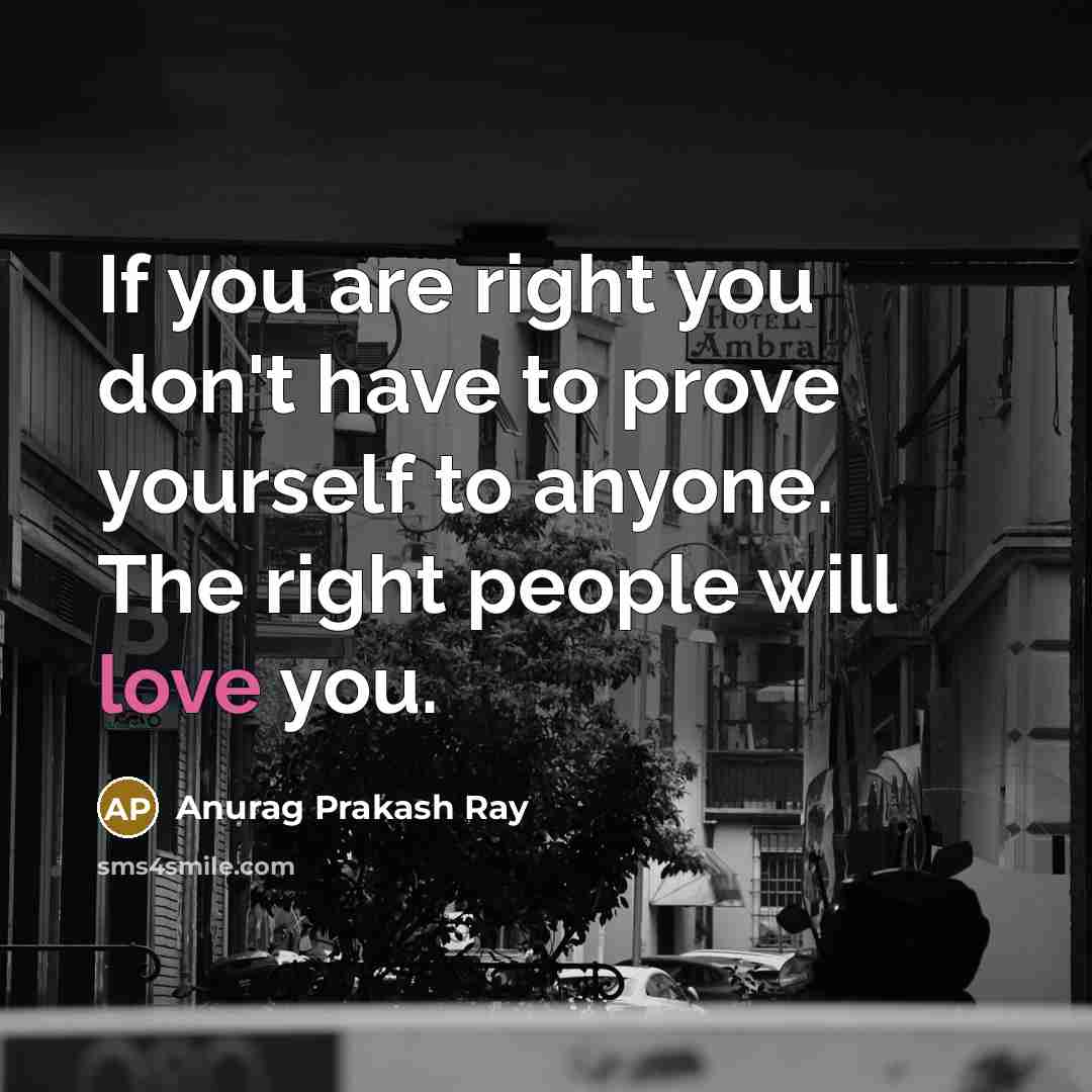 “If you are right you don't have to prove yourself…” quote by Anurag Prakash Ray