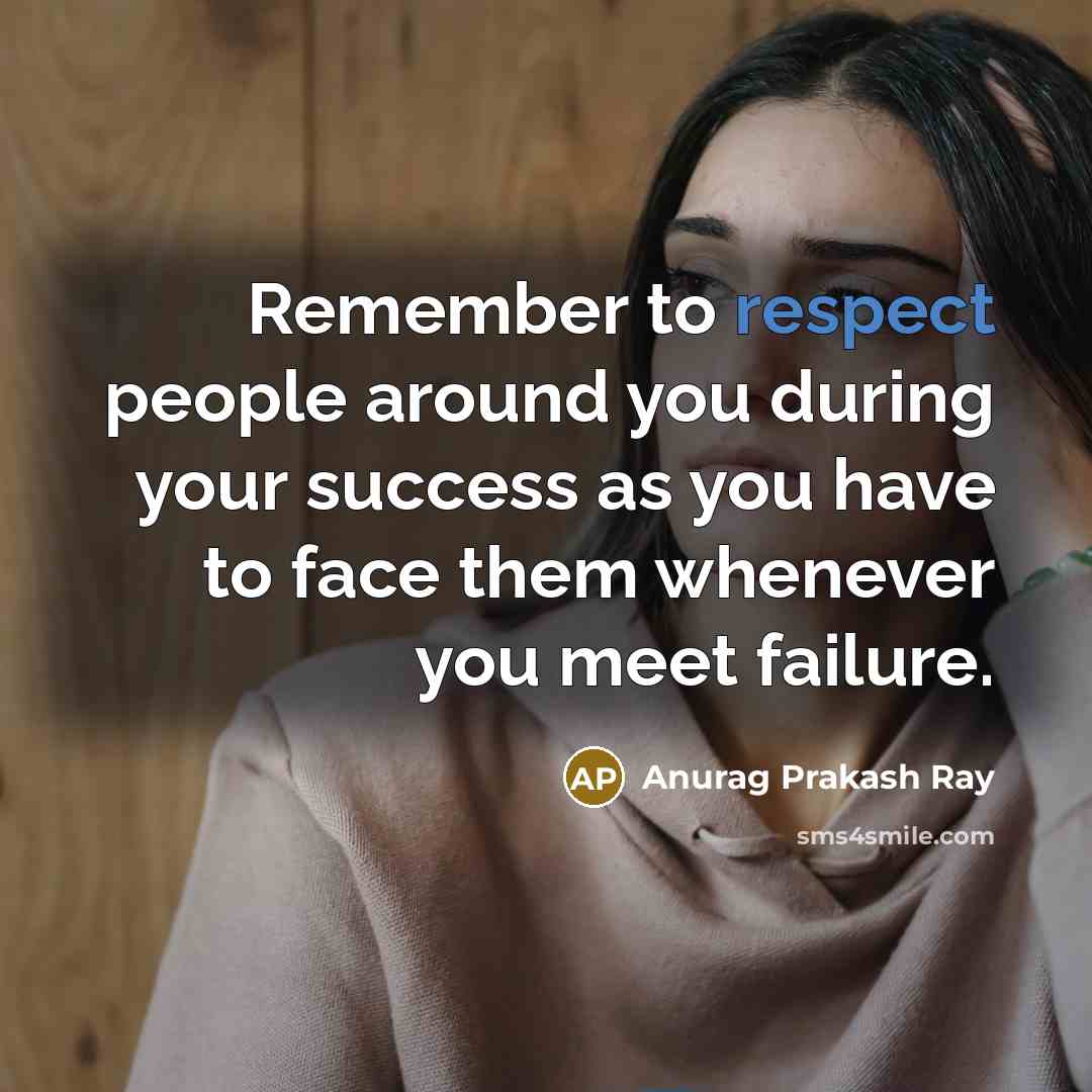 “Remember to respect people around you during your success as…” quote by Anurag Prakash Ray