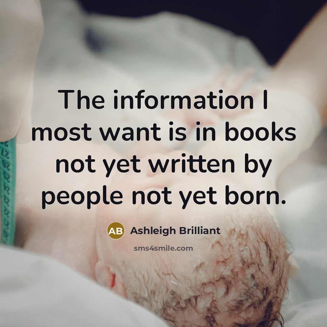 “The information I most want is in books not yet…” quote by Ashleigh Brilliant