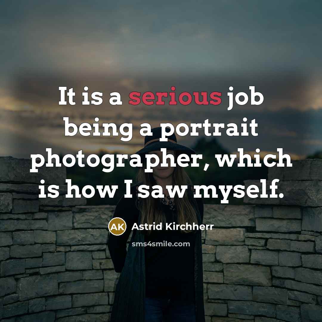 “It is a serious job being a portrait photographer, which…” quote by Astrid Kirchherr
