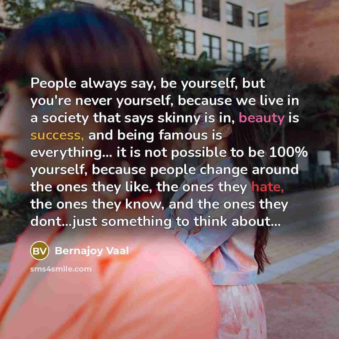 “People always say, be yourself, but you're never yourself, because…” quote by Bernajoy Vaal