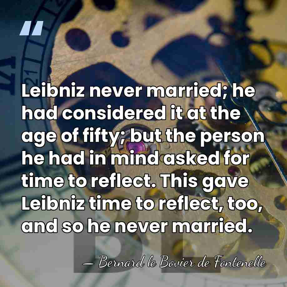 Leibniz never married; he had considered it at the age of fifty;&hellip; - Bernard le Bovier de Fontenelle