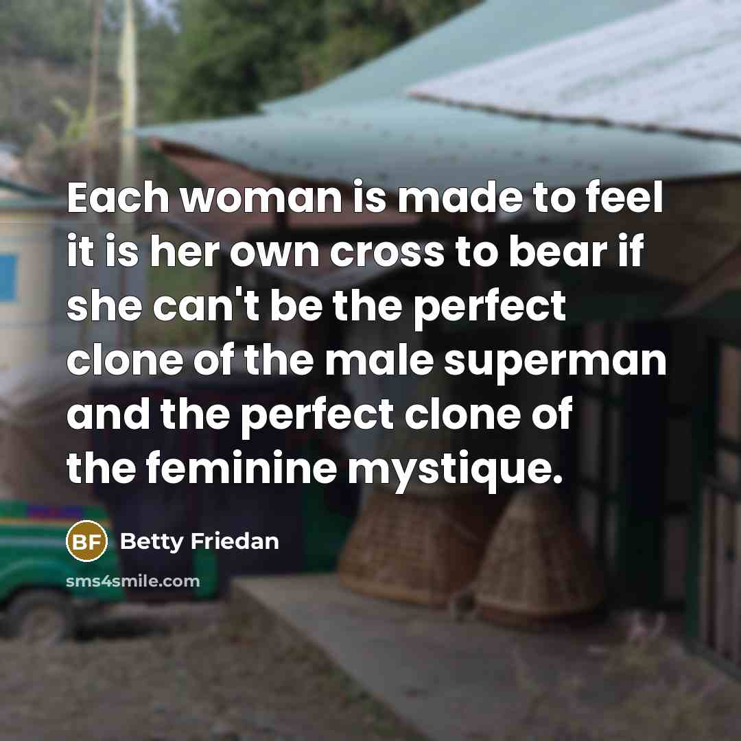 “Each woman is made to feel it is her own…” quote by Betty Friedan