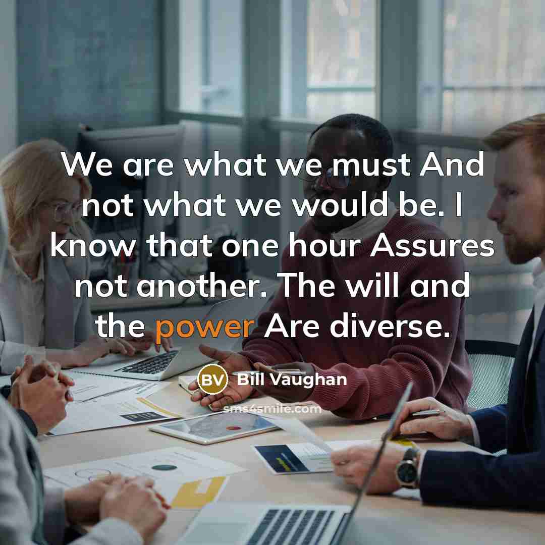 “We are what we must And not what we would…” quote by Bill Vaughan