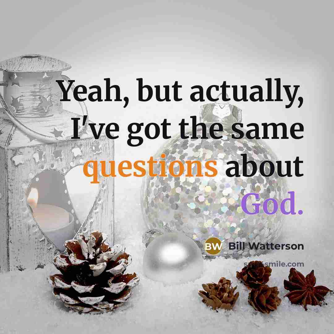 “Yeah, but actually, I've got the same questions about God.” quote by Bill Watterson