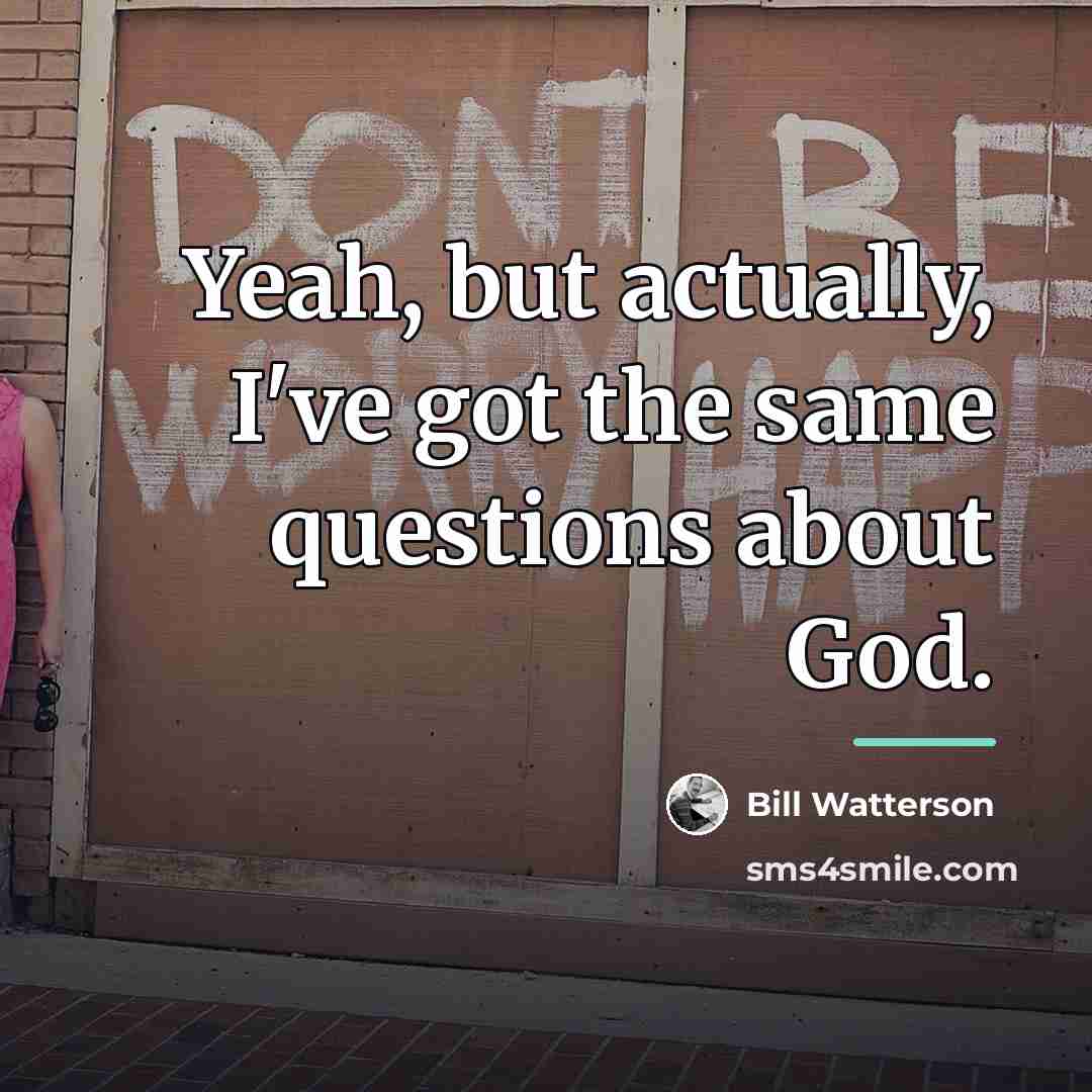 “Yeah, but actually, I've got the same questions about God.…” quote by Bill Watterson
