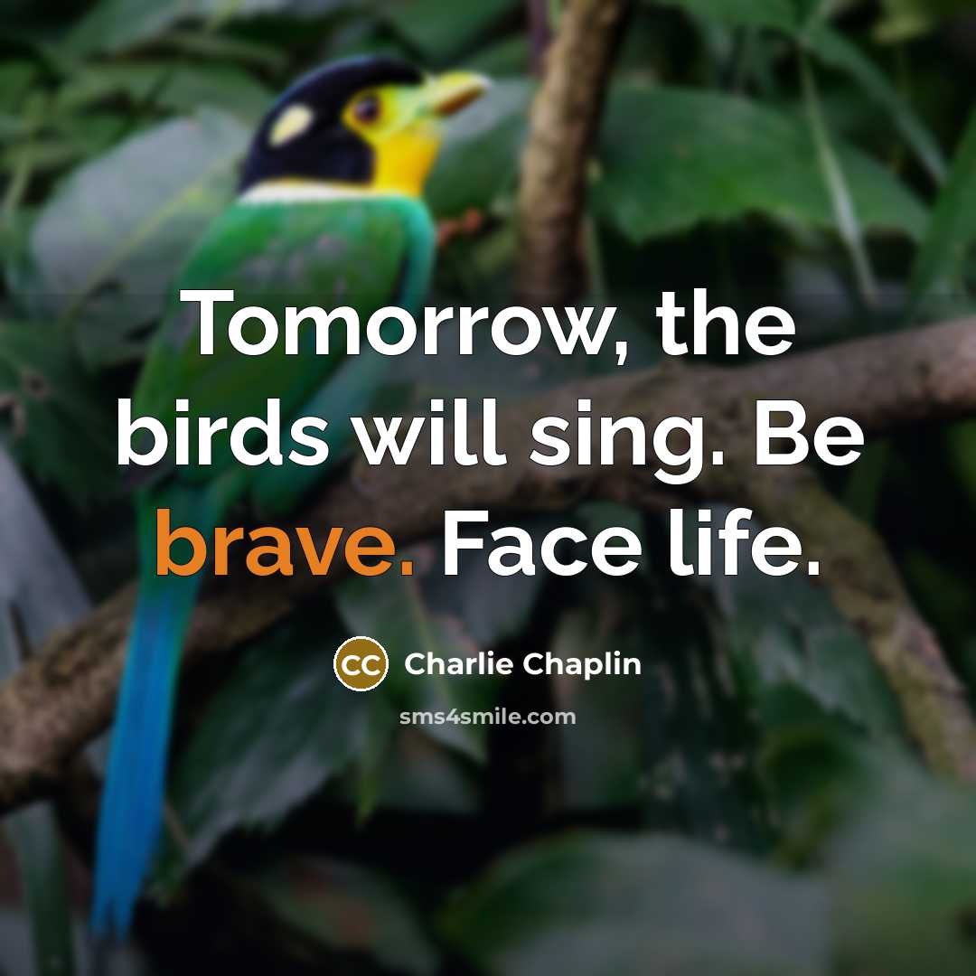 “Tomorrow, the birds will sing. Be brave. Face life.…” quote by Charlie Chaplin
