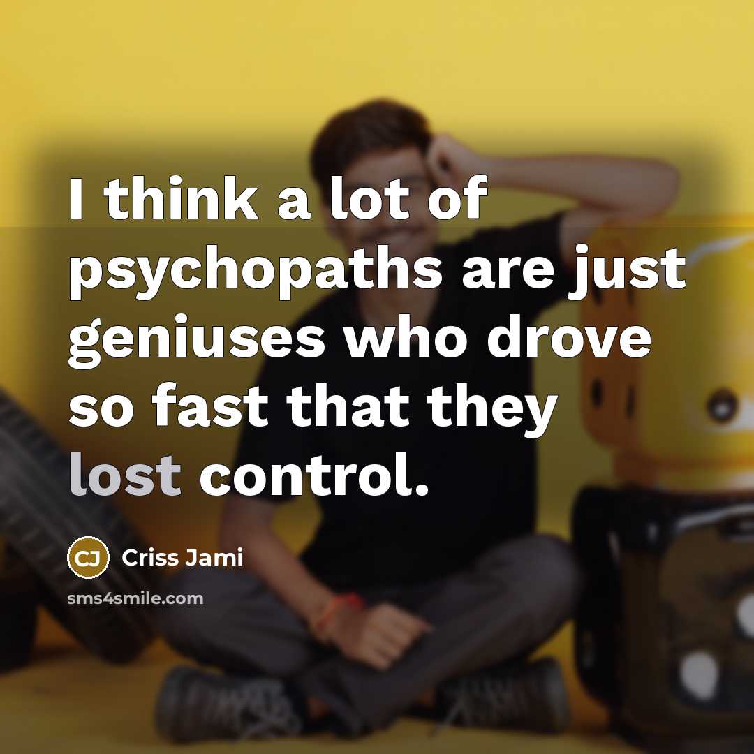“I think a lot of psychopaths are just geniuses who…” quote by Criss Jami